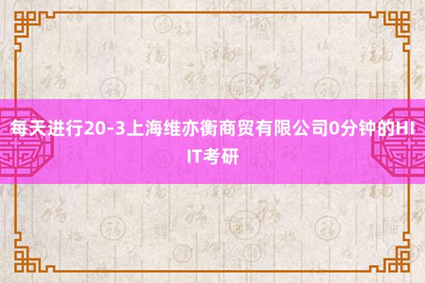 每天进行20-3上海维亦衡商贸有限公司0分钟的HIIT考研